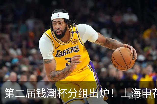 第二届钱潮杯分组出炉！上海申花期待卫冕 欧洲豪强俱乐部齐聚