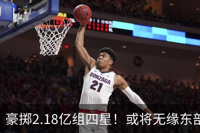 豪掷2.18亿组四星！或将无缘东部季后赛，天赋云集，但双核不搭